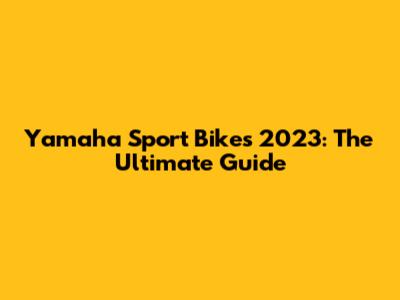 Yamaha Sport Bikes 2023: The Ultimate Guide