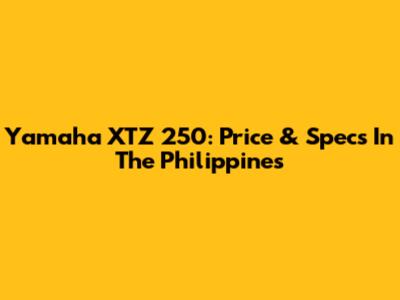 Yamaha XTZ 250: Price & Specs In The Philippines