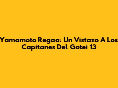 Yamamoto Regaa: Un Vistazo A Los Capitanes Del Gotei 13