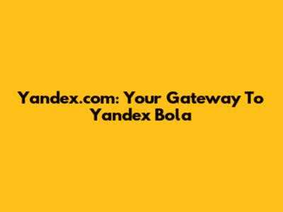 Yandex.com: Your Gateway To Yandex Bola