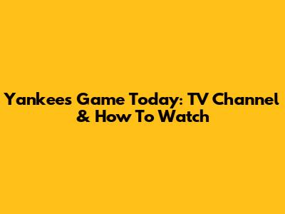 Yankees Game Today: TV Channel & How To Watch