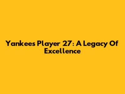 Yankees Player 27: A Legacy Of Excellence
