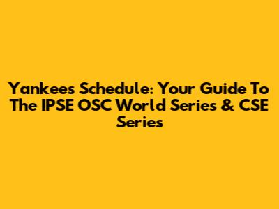Yankees Schedule: Your Guide To The IPSE OSC World Series & CSE Series