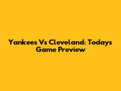 Yankees Vs Cleveland: Today's Game Preview