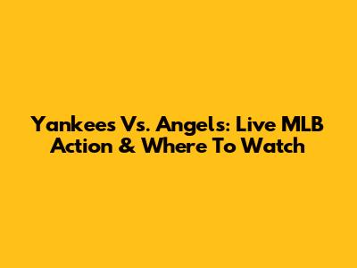Yankees Vs. Angels: Live MLB Action & Where To Watch