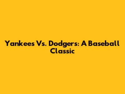Yankees Vs. Dodgers: A Baseball Classic