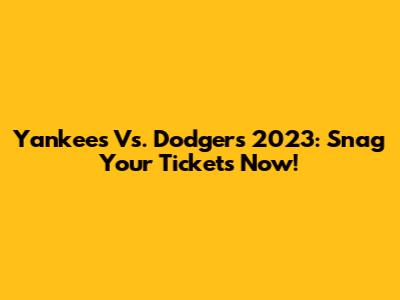 Yankees Vs. Dodgers 2023: Snag Your Tickets Now!