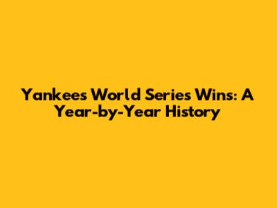 Yankees World Series Wins: A Year-by-Year History