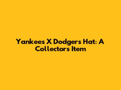 Yankees X Dodgers Hat: A Collector's Item