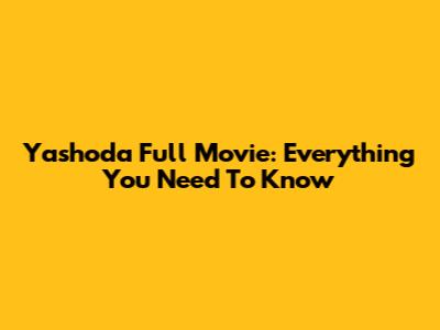 Yashoda Full Movie: Everything You Need To Know