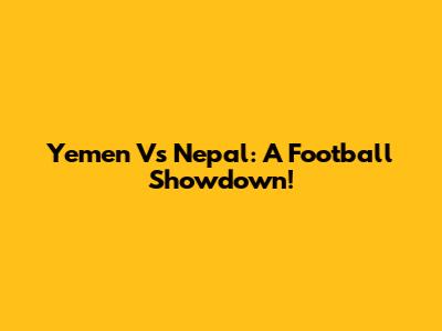 Yemen Vs Nepal: A Football Showdown!