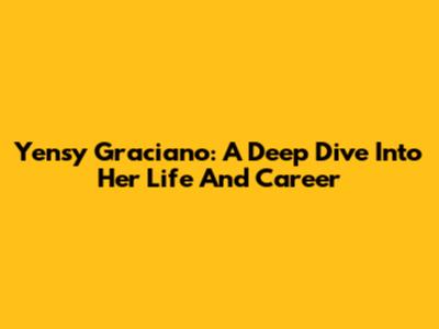 Yensy Graciano: A Deep Dive Into Her Life And Career