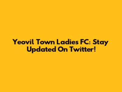 Yeovil Town Ladies FC: Stay Updated On Twitter!