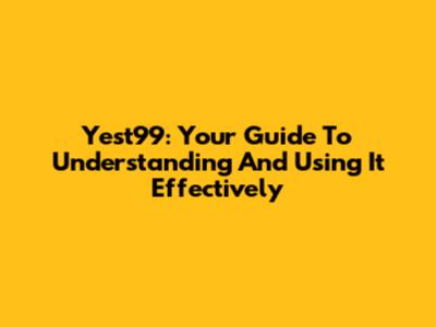 Yest99: Your Guide To Understanding And Using It Effectively