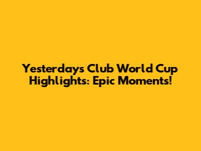 Yesterday's Club World Cup Highlights: Epic Moments!