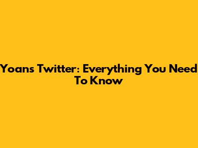 Yoan's Twitter: Everything You Need To Know