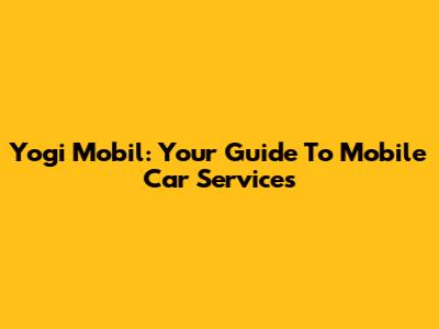 Yogi Mobil: Your Guide To Mobile Car Services