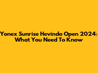 Yonex Sunrise Hevindo Open 2024: What You Need To Know