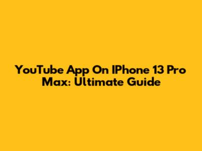 YouTube App On IPhone 13 Pro Max: Ultimate Guide