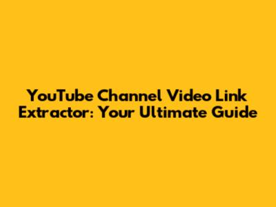 YouTube Channel Video Link Extractor: Your Ultimate Guide