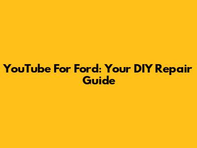 YouTube For Ford: Your DIY Repair Guide
