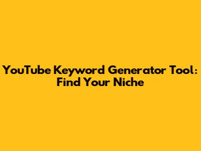 YouTube Keyword Generator Tool: Find Your Niche