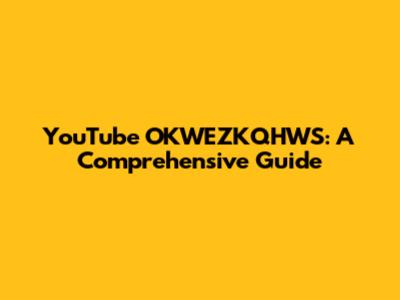 YouTube OKWEZKQHWS: A Comprehensive Guide