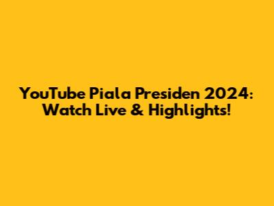 YouTube Piala Presiden 2024: Watch Live & Highlights!