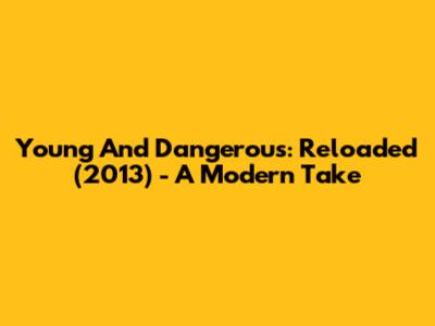 Young And Dangerous: Reloaded (2013) - A Modern Take