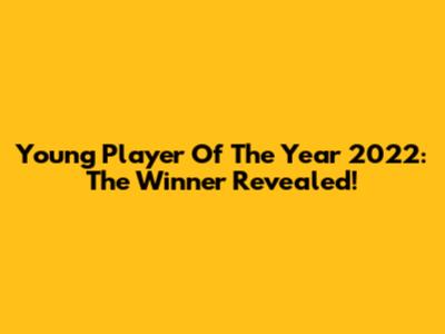 Young Player Of The Year 2022: The Winner Revealed!
