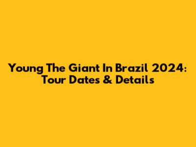 Young The Giant In Brazil 2024: Tour Dates & Details