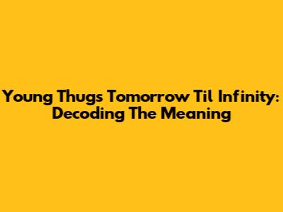 Young Thug's Tomorrow Til Infinity: Decoding The Meaning