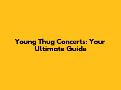 Young Thug Concerts: Your Ultimate Guide
