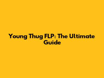 Young Thug FLP: The Ultimate Guide