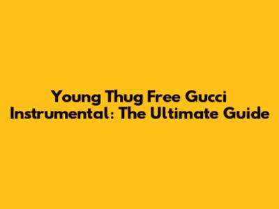 Young Thug Free Gucci Instrumental: The Ultimate Guide