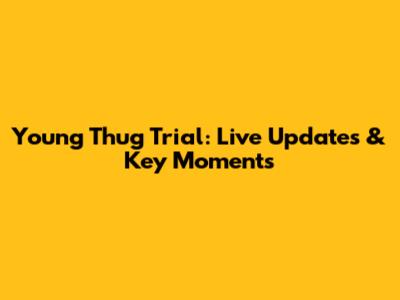 Young Thug Trial: Live Updates & Key Moments