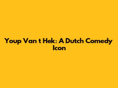 Youp Van 't Hek: A Dutch Comedy Icon