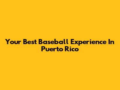 Your Best Baseball Experience In Puerto Rico