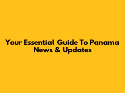 Your Essential Guide To Panama News & Updates