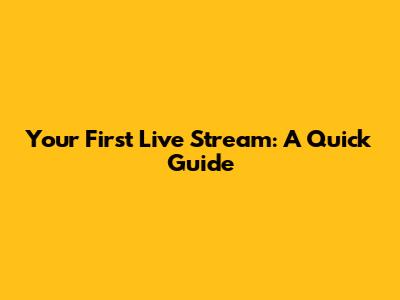 Your First Live Stream: A Quick Guide