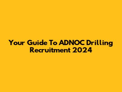 Your Guide To ADNOC Drilling Recruitment 2024