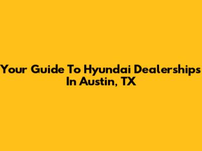 Your Guide To Hyundai Dealerships In Austin, TX