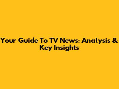 Your Guide To TV News: Analysis & Key Insights