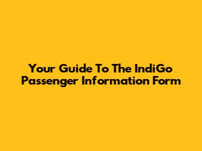 Your Guide To The IndiGo Passenger Information Form