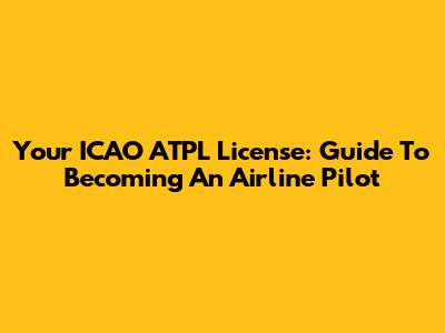 Your ICAO ATPL License: Guide To Becoming An Airline Pilot