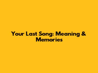 Your Last Song: Meaning & Memories