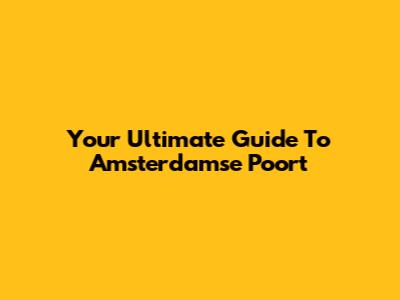 Your Ultimate Guide To Amsterdamse Poort