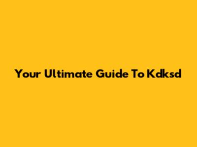Your Ultimate Guide To Kdksd
