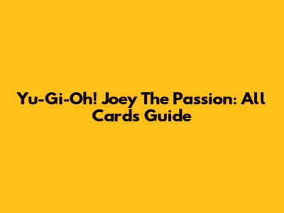 Yu-Gi-Oh! Joey The Passion: All Cards Guide