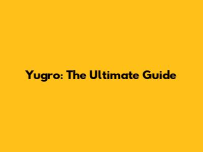 Yugro: The Ultimate Guide